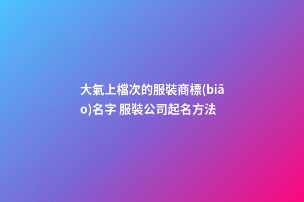 大氣上檔次的服裝商標(biāo)名字 服裝公司起名方法